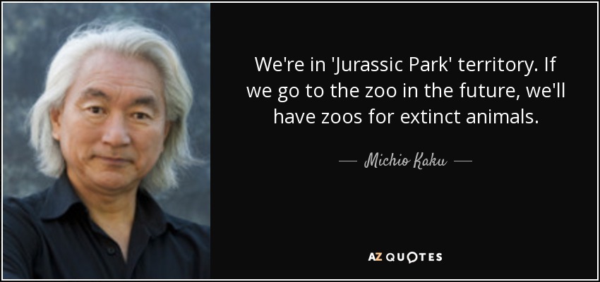 We're in 'Jurassic Park' territory. If we go to the zoo in the future, we'll have zoos for extinct animals. - Michio Kaku