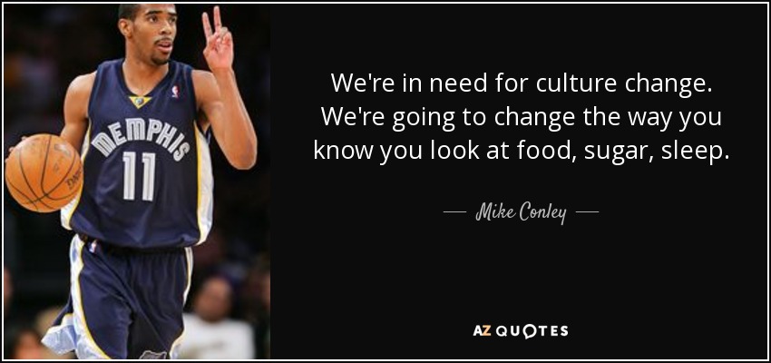 We're in need for culture change. We're going to change the way you know you look at food, sugar, sleep. - Mike Conley, Jr.