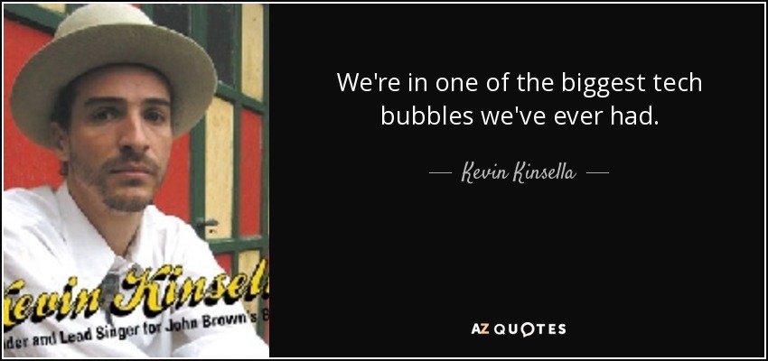 We're in one of the biggest tech bubbles we've ever had. - Kevin Kinsella