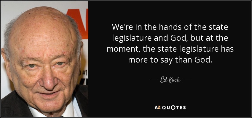 We're in the hands of the state legislature and God, but at the moment, the state legislature has more to say than God. - Ed Koch