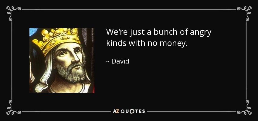 We're just a bunch of angry kinds with no money. - David