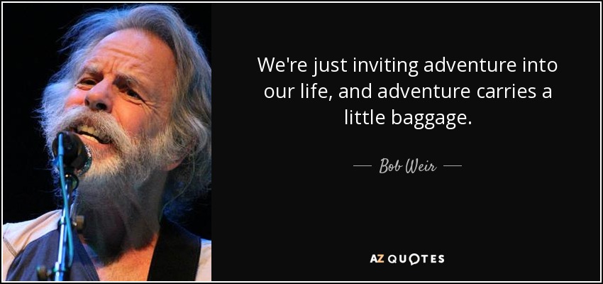 We're just inviting adventure into our life, and adventure carries a little baggage. - Bob Weir