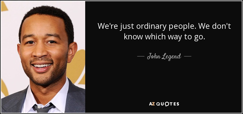 We're just ordinary people. We don't know which way to go. - John Legend