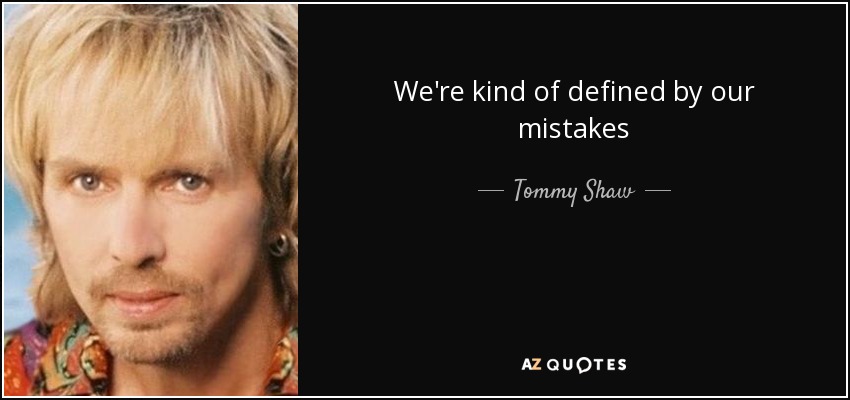 We're kind of defined by our mistakes - Tommy Shaw