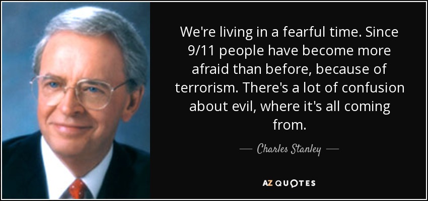 We're living in a fearful time. Since 9/11 people have become more afraid than before, because of terrorism. There's a lot of confusion about evil, where it's all coming from. - Charles Stanley