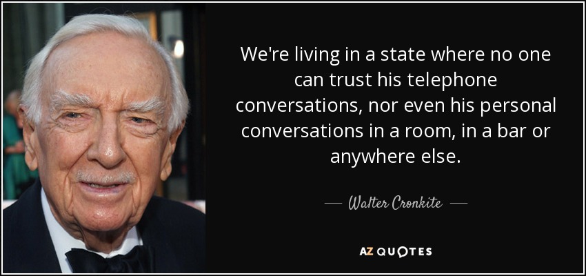 We're living in a state where no one can trust his telephone conversations, nor even his personal conversations in a room, in a bar or anywhere else. - Walter Cronkite