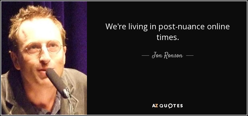 We're living in post-nuance online times. - Jon Ronson