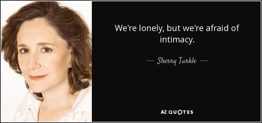 We're lonely, but we're afraid of intimacy. - Sherry Turkle
