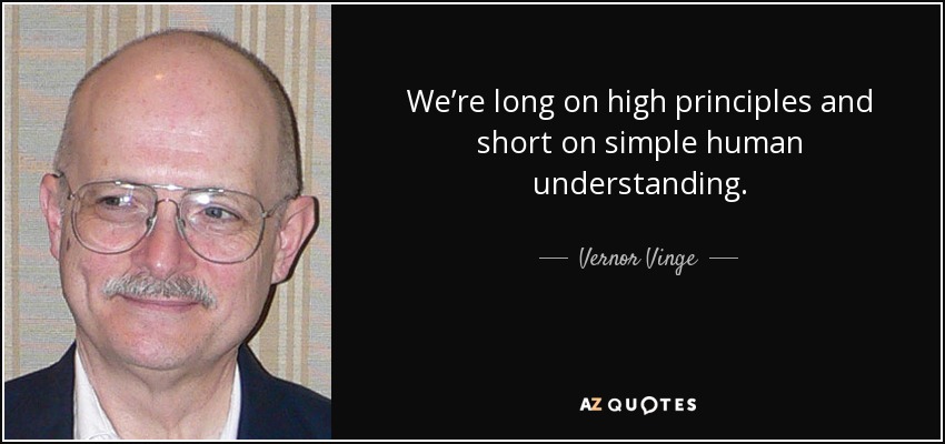 We’re long on high principles and short on simple human understanding. - Vernor Vinge