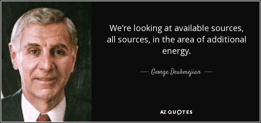 We're looking at available sources, all sources, in the area of additional energy. - George Deukmejian