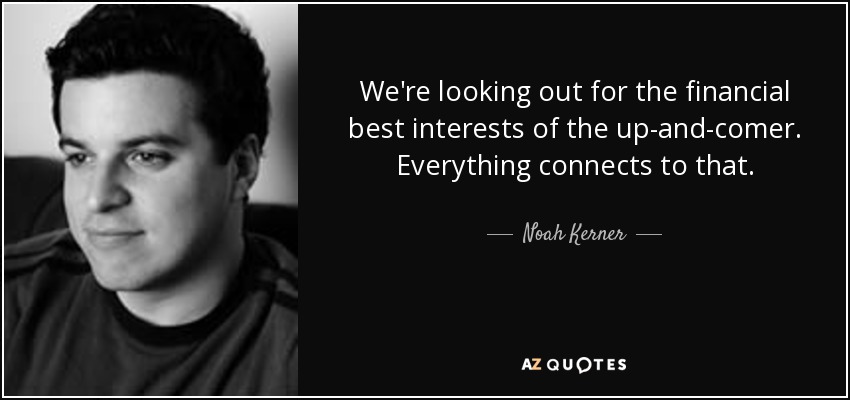 We're looking out for the financial best interests of the up-and-comer. Everything connects to that. - Noah Kerner