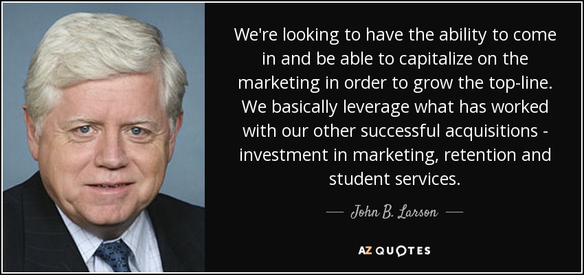 We're looking to have the ability to come in and be able to capitalize on the marketing in order to grow the top-line. We basically leverage what has worked with our other successful acquisitions - investment in marketing, retention and student services. - John B. Larson