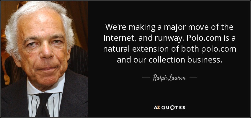 We're making a major move of the Internet, and runway. Polo.com is a natural extension of both polo.com and our collection business. - Ralph Lauren