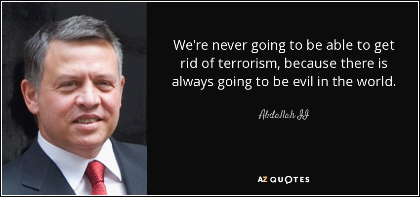 We're never going to be able to get rid of terrorism, because there is always going to be evil in the world. - Abdallah II