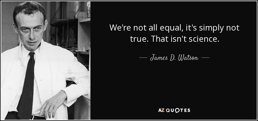 We're not all equal, it's simply not true. That isn't science. - James D. Watson