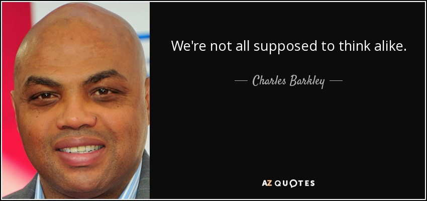 We're not all supposed to think alike. - Charles Barkley