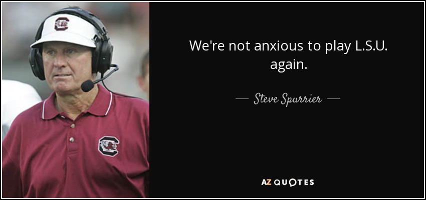We're not anxious to play L.S.U. again. - Steve Spurrier