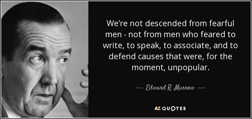We're not descended from fearful men - not from men who feared to write, to speak, to associate, and to defend causes that were, for the moment, unpopular. - Edward R. Murrow