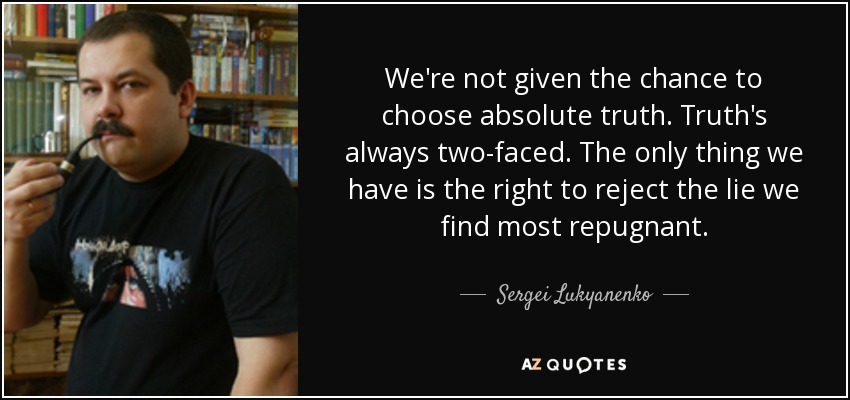 We're not given the chance to choose absolute truth. Truth's always two-faced. The only thing we have is the right to reject the lie we find most repugnant. - Sergei Lukyanenko