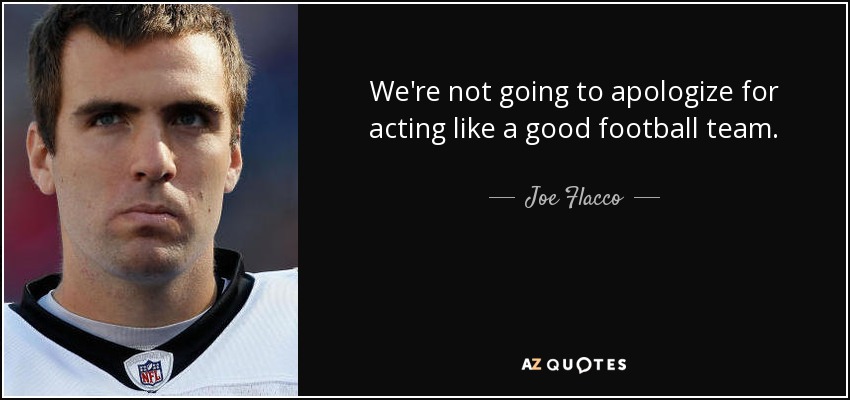 We're not going to apologize for acting like a good football team. - Joe Flacco