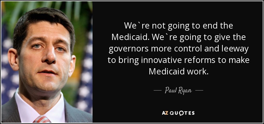 We`re not going to end the Medicaid. We`re going to give the governors more control and leeway to bring innovative reforms to make Medicaid work. - Paul Ryan