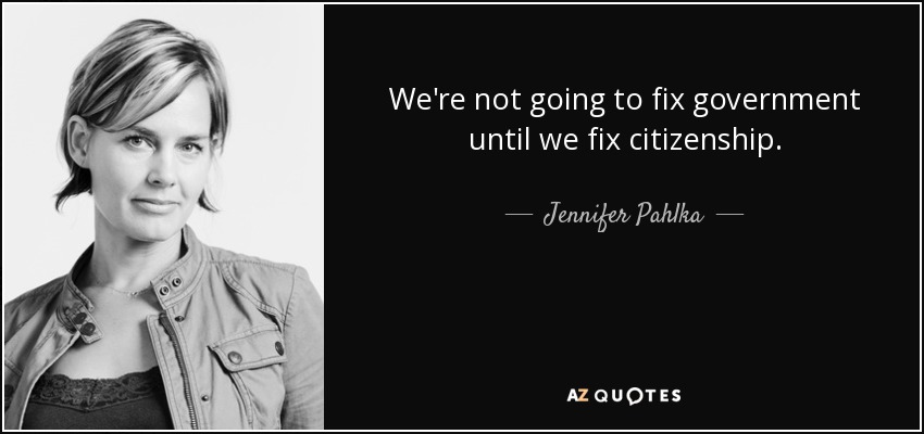 We're not going to fix government until we fix citizenship. - Jennifer Pahlka