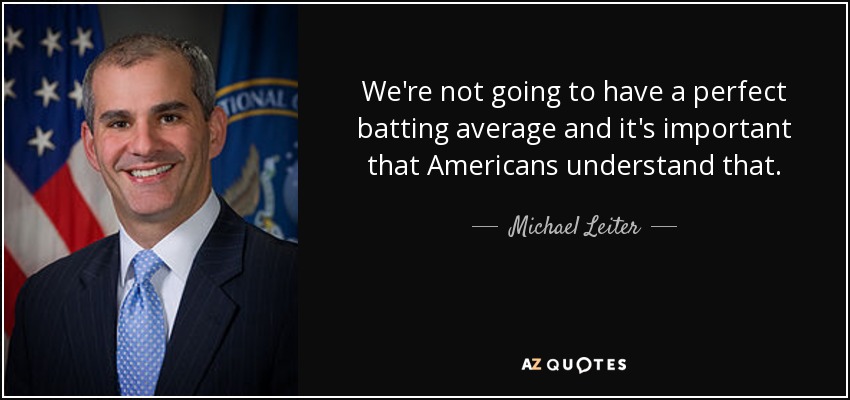 We're not going to have a perfect batting average and it's important that Americans understand that. - Michael Leiter