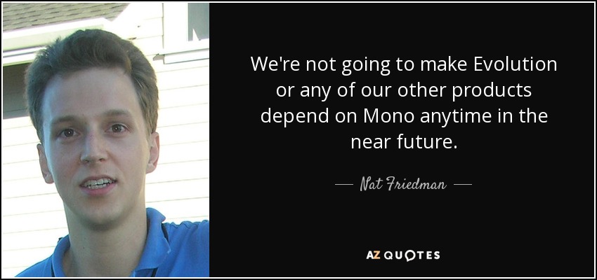 We're not going to make Evolution or any of our other products depend on Mono anytime in the near future. - Nat Friedman