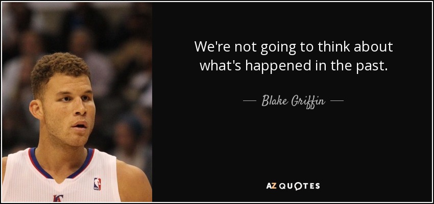 We're not going to think about what's happened in the past. - Blake Griffin