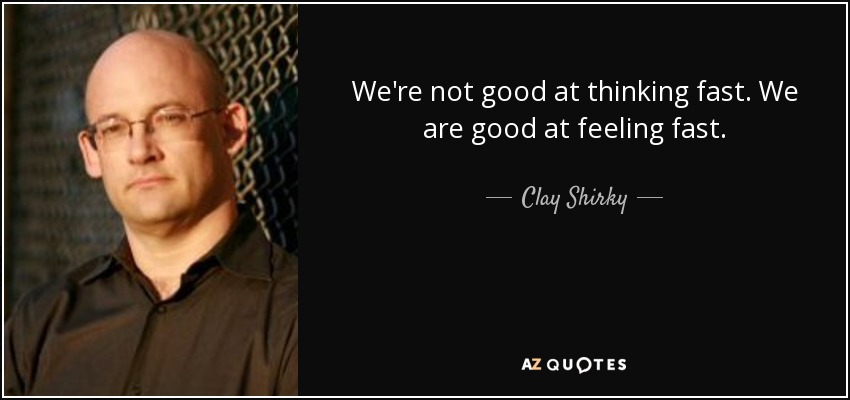 We're not good at thinking fast. We are good at feeling fast. - Clay Shirky