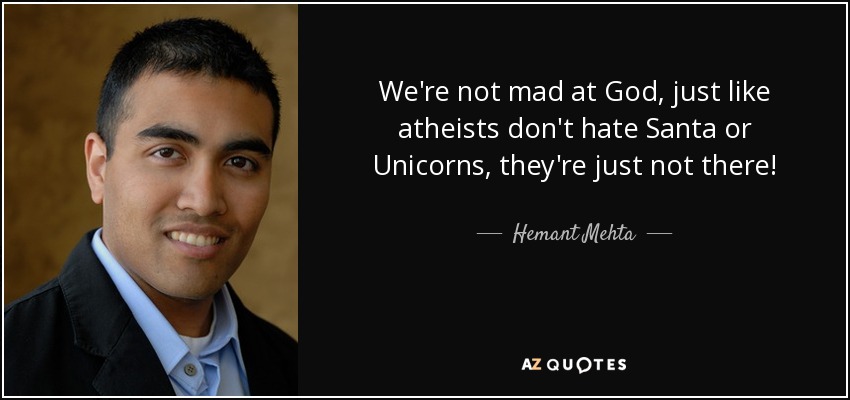We're not mad at God, just like atheists don't hate Santa or Unicorns, they're just not there! - Hemant Mehta