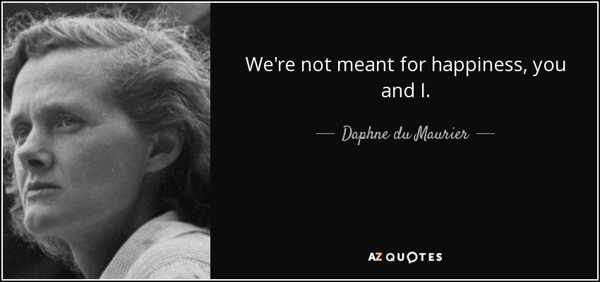 We're not meant for happiness, you and I. - Daphne du Maurier