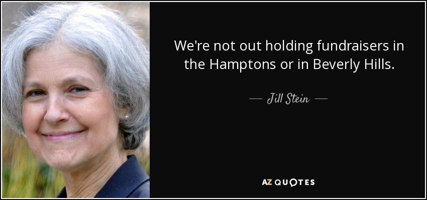 We're not out holding fundraisers in the Hamptons or in Beverly Hills. - Jill Stein