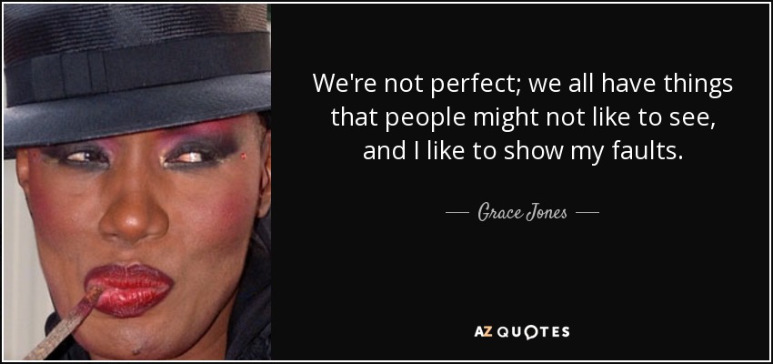 We're not perfect; we all have things that people might not like to see, and I like to show my faults. - Grace Jones