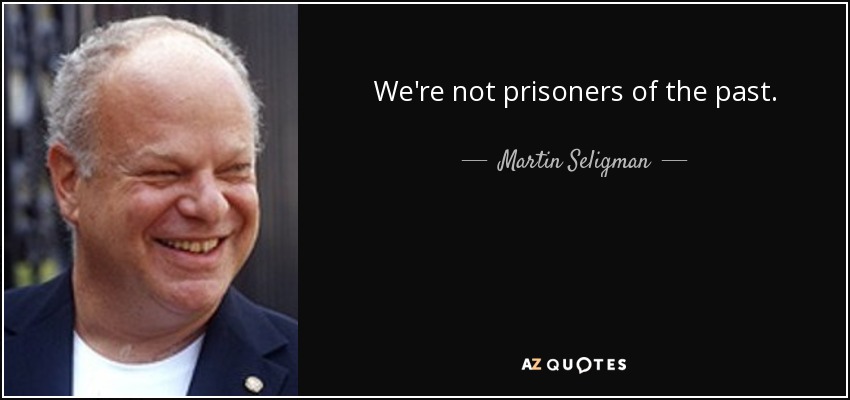 We're not prisoners of the past. - Martin Seligman