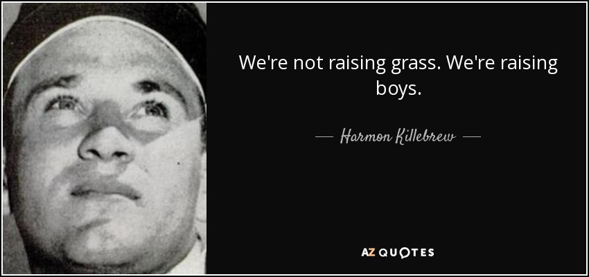 We're not raising grass. We're raising boys. - Harmon Killebrew