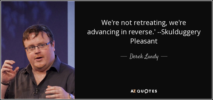 We're not retreating, we're advancing in reverse.' --Skulduggery Pleasant - Derek Landy