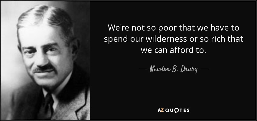 We're not so poor that we have to spend our wilderness or so rich that we can afford to. - Newton B. Drury