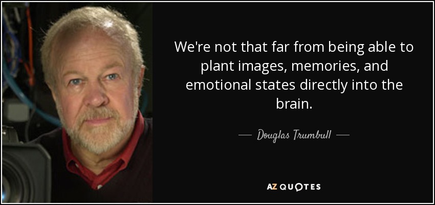 We're not that far from being able to plant images, memories, and emotional states directly into the brain. - Douglas Trumbull