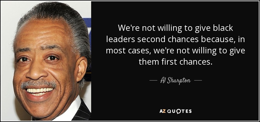 We're not willing to give black leaders second chances because, in most cases, we're not willing to give them first chances. - Al Sharpton