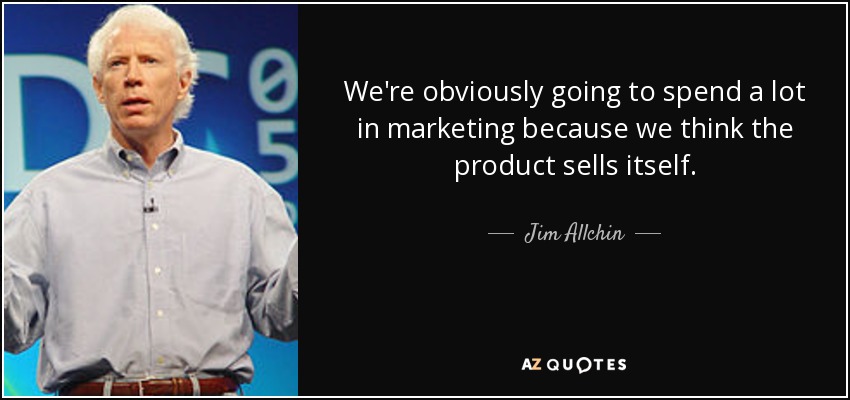 We're obviously going to spend a lot in marketing because we think the product sells itself. - Jim Allchin