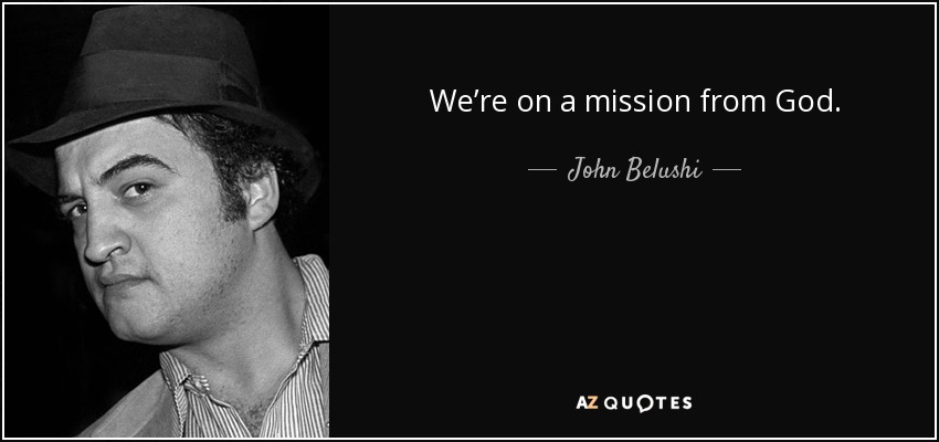 We’re on a mission from God. - John Belushi