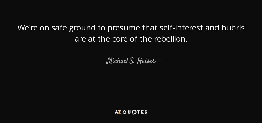 We're on safe ground to presume that self-interest and hubris are at the core of the rebellion. - Michael S. Heiser