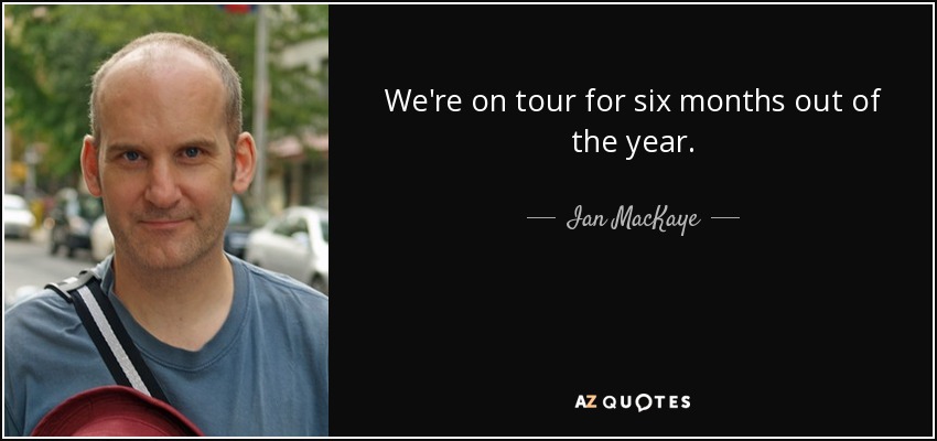 We're on tour for six months out of the year. - Ian MacKaye