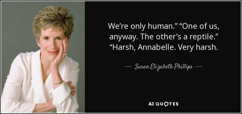 We’re only human.” “One of us, anyway. The other’s a reptile.” “Harsh, Annabelle. Very harsh. - Susan Elizabeth Phillips