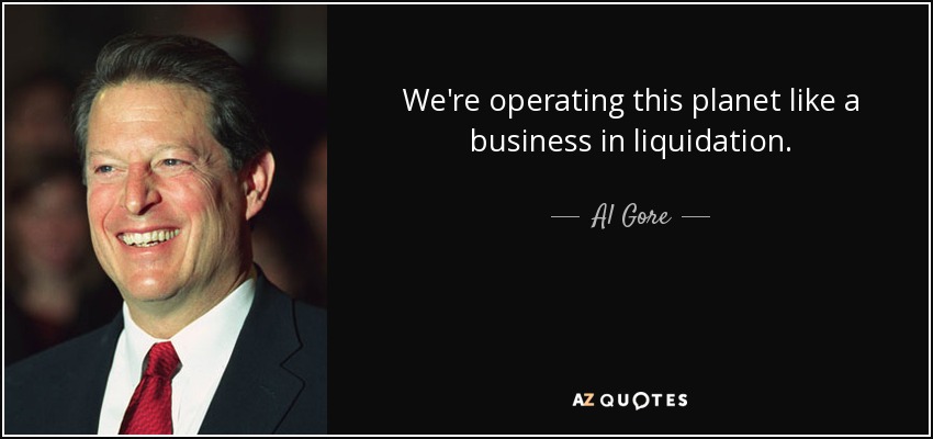 We're operating this planet like a business in liquidation. - Al Gore