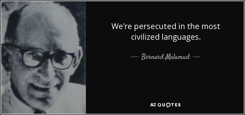 We're persecuted in the most civilized languages. - Bernard Malamud