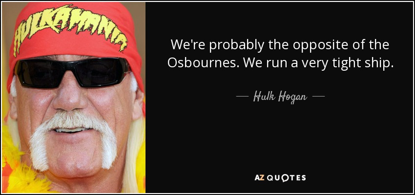 We're probably the opposite of the Osbournes. We run a very tight ship. - Hulk Hogan
