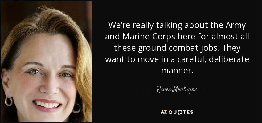 We're really talking about the Army and Marine Corps here for almost all these ground combat jobs. They want to move in a careful, deliberate manner. - Renee Montagne