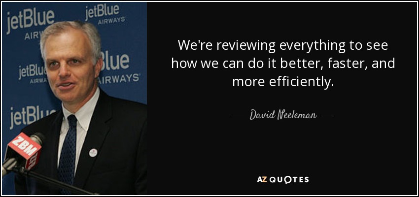 We're reviewing everything to see how we can do it better, faster, and more efficiently. - David Neeleman